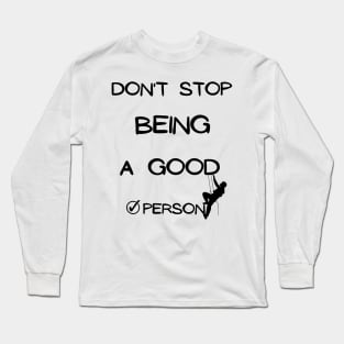 don't stop being a good person Long Sleeve T-Shirt